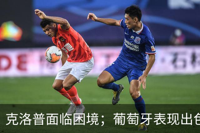 克洛普面临困境；葡萄牙表现出色但中场松懈引发关注